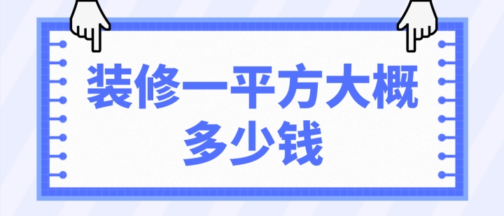 裝修一平方大概多少錢(qián)(價(jià)格明細(xì))