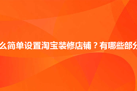 怎么簡單設(shè)置淘寶裝修店鋪？有哪些部分？