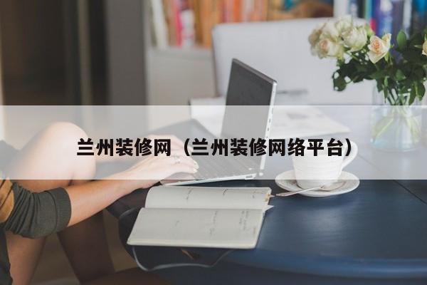蘭州裝修網(wǎng)，蘭州二手房裝修誰知道？