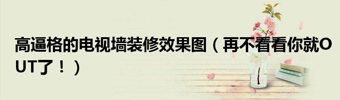 高逼格的電視墻裝修效果圖（再不看看你就OUT了?。?></a></p>
            <h3 class=