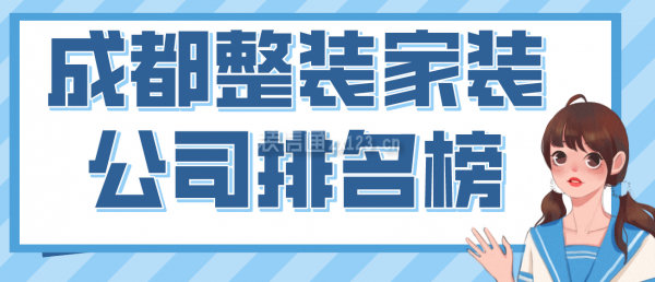 成都整裝家裝公司排名榜，2022成都口碑好的裝修公司